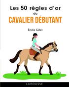 Couverture du livre « Les 50 règles d'or du cavalier débutant » de Emilie Gillet aux éditions Larousse