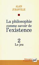 Couverture du livre « La philosophie comme savoir de l'existence t.2 ; le jeu » de Alain Juranville aux éditions Puf