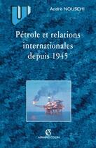 Couverture du livre « Pétrole et relations internationales depuis 1945 » de Olivier Nouschi aux éditions Armand Colin