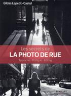 Couverture du livre « Les secrets de la photo de rue ; approche, pratique, éditing » de Gildas Lepetit-Castel aux éditions Eyrolles