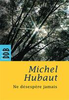 Couverture du livre « Ne désespère jamais » de Michel Hubaut aux éditions Desclee De Brouwer