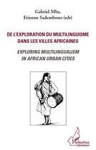 Couverture du livre « De l'exploration du multilinguisme dans les villes africaines ; exploring multilingualism in african urban cities » de Gabriel Mba et Etienne Sadembouo aux éditions Editions L'harmattan