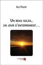 Couverture du livre « Un beau soleil, un jour d'enterrement... » de Alex Pascoet aux éditions Editions Du Net