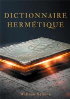 Couverture du livre « Dictionnaire hermétique ; contenant l'explication des termes, fables, énigmes, emblèmes & manières de parler des vrais philosophes » de Salmon William aux éditions Books On Demand