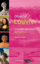 Couverture du livre « Objectif Louvre : le guide des visites en famille » de Frederic Morvan aux éditions Actes Sud Junior