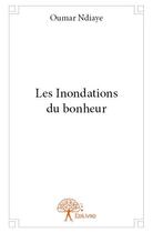 Couverture du livre « Les inondations du bonheur » de Oumar Ndiaye aux éditions Edilivre