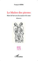 Couverture du livre « Le maître des pierres ; faire de l'art avec les mains et le coeur » de Francois Hornn aux éditions Editions L'harmattan