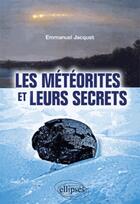 Couverture du livre « Les météorites et leurs secrets » de Emmanuel Jacquet aux éditions Ellipses