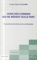 Couverture du livre « Hors des chemins qui ne mènent nulle part ou comment sortir, libre, de la non philosophie » de Lucien-Samir Oulahbib aux éditions L'harmattan