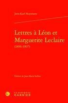 Couverture du livre « Lettres à Léon et Marguerite Leclaire (1896-1907) » de Joris-Karl Huysmans aux éditions Classiques Garnier