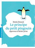 Couverture du livre « Le principe du petit pingouin ; apprenez à lâcher prise » de Denis Doucet aux éditions Marabout