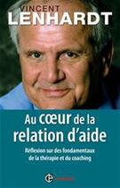 Couverture du livre « Au coeur de la relation d'aide ; réflexion sur des fondamentaux de la thérapie et du coaching » de Vincent Lenhardt aux éditions Intereditions