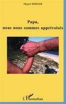 Couverture du livre « Papa, nous nous sommes apprivoises » de Miguel Berger aux éditions L'harmattan