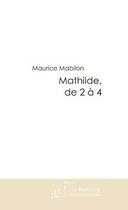 Couverture du livre « Mathilde, de 2 a 4 » de Maurice Mabilon aux éditions Editions Le Manuscrit