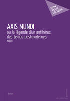 Couverture du livre « Axis mundi ou la légende d'un antihéros des temps postmodernes » de Alcyone aux éditions Mon Petit Editeur