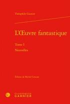 Couverture du livre « L'oeuvre fantastique t.1 ; nouvelles » de Theophile Gautier aux éditions Classiques Garnier