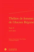 Couverture du livre « Théâtre de femmes de l'Ancien Régime t.2 ; XVIIe siècle » de  aux éditions Classiques Garnier