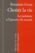 Couverture du livre « Choisir la vie ; le judaïsme à l'épreuve du monde » de Benjamin Gross aux éditions Eclat