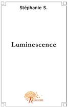 Couverture du livre « Luminescence » de Stephanie S. aux éditions Edilivre