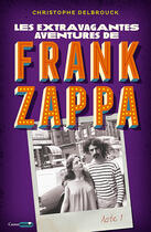 Couverture du livre « Les extravagantes aventures de Frank Zappa ; acte 1 » de Christophe Delbrouck aux éditions Le Castor Astral éditeur