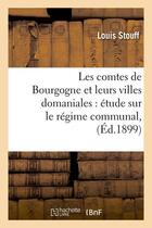 Couverture du livre « Les comtes de Bourgogne et leurs villes domaniales : étude sur le régime communal,(Éd.1899) » de Stouff Louis aux éditions Hachette Bnf