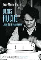 Couverture du livre « Denis Roche ; éloge de la véhémence » de Jean-Marie Gleize aux éditions Seuil