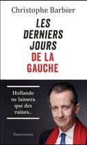 Couverture du livre « Les derniers jours de la gauche ; Hollande ne laissera que des ruines... » de Christophe Barbier aux éditions Flammarion