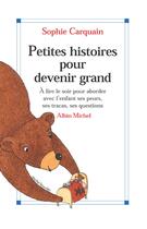 Couverture du livre « Petites histoires pour devenir grand ; à lire le soir pour aborder avec l'enfant ses peurs, ses tracas, ses questions » de Sophie Carquain aux éditions Albin Michel