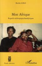 Couverture du livre « Mon Afrique ; regards anthropopsychanalytiques » de Berthe Lolo aux éditions Editions L'harmattan