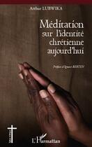 Couverture du livre « Méditation sur l'identité chrétienne aujourd'hui » de Arthur Lubwika aux éditions L'harmattan