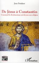 Couverture du livre « De Jésus à Constantin ; comment le christianisme est devenu une religion » de Jean Froidure aux éditions L'harmattan