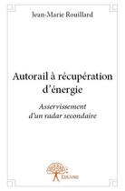 Couverture du livre « Autorail à récupération d'énergie ; asservissement d'un radar secondaire » de Jean-Marie Rouillard aux éditions Edilivre