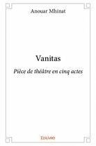 Couverture du livre « Vanitas ; pièce de théâtre en cinq actes » de Anouar Mhinat aux éditions Edilivre