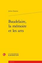 Couverture du livre « Baudelaire, la mémoire et les arts » de Zanetta Julien aux éditions Classiques Garnier