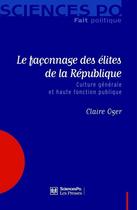 Couverture du livre « Le façonnage des élites de la république ; culture générale et haute fonction publique » de Claire Oger aux éditions Presses De Sciences Po