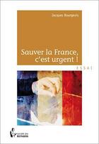 Couverture du livre « Sauver la France, c'est urgent ! » de Jacques Bourgeois aux éditions Societe Des Ecrivains