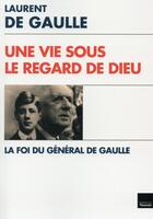 Couverture du livre « Une vie sous le regard de Dieu ; la foi du général De Gaulle » de Laurent De Gaulle aux éditions Toucan