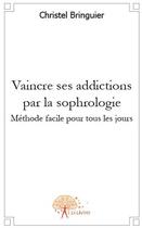 Couverture du livre « Vaincre ses addictions par la sophrologie » de Christel Bringuier aux éditions Edilivre