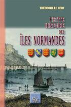 Couverture du livre « Petite histoire des îles normandes » de Theodore Le Cerf aux éditions Editions Des Regionalismes