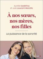 Couverture du livre « À nos soeurs, nos mères et nos filles ; la puissance de la sororité » de Aurelie Godefroy et Julie Laurent-Marotte aux éditions Leduc