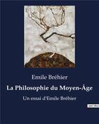 Couverture du livre « La Philosophie du Moyen-Âge : Un essai d'Emile Bréhier » de Emile Brehier aux éditions Shs Editions