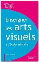 Couverture du livre « Enseigner les arts visuels » de Lagoutte-D aux éditions Hachette Education