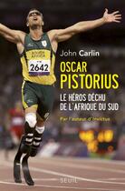 Couverture du livre « Oscar Pistorius ; le héros déchu de l'Afrique du Sud » de John Carlin aux éditions Seuil