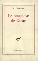 Couverture du livre « Le Complexe De Cesar » de Jean Dutourd aux éditions Gallimard