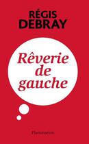 Couverture du livre « Rêverie de gauche » de Regis Debray aux éditions Flammarion