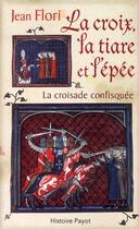 Couverture du livre « La croix, la tiare et l'épée ; la croisade confisquée » de Jean Flori aux éditions Payot