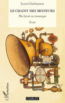 Couverture du livre « Le chant des moteurs ; du bruit en musique » de Louis Chretiennot aux éditions L'harmattan