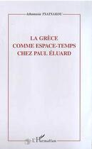 Couverture du livre « LA GRECE COMME ESPACE-TEMPS CHEZ PAUL ELUARD » de Athanasia Tsatsakou aux éditions Editions L'harmattan