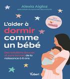 Couverture du livre « L'aider à dormir comme un bébé : Des solutions de sommeil douces et sans larmes de la naissance à 6 ans » de Alexia Aigloz aux éditions Vuibert