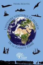 Couverture du livre « L'histoire veritable et secrete de la planete terre » de Henri Beautes aux éditions Edilivre